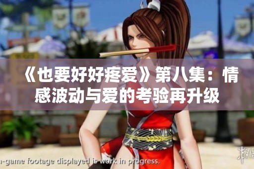 《也要好好疼爱》第八集：情感波动与爱的考验再升级