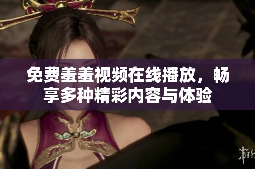 免费羞羞视频在线播放，畅享多种精彩内容与体验
