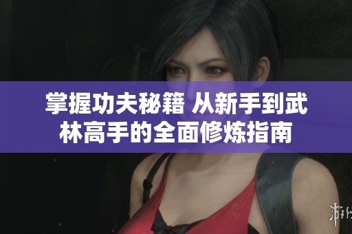 掌握功夫秘籍 从新手到武林高手的全面修炼指南
