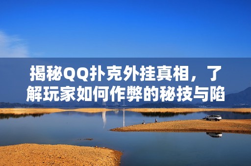 揭秘QQ扑克外挂真相，了解玩家如何作弊的秘技与陷阱