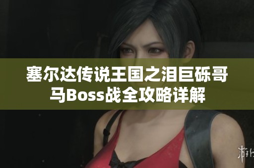 塞尔达传说王国之泪巨砾哥马Boss战全攻略详解