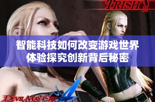 智能科技如何改变游戏世界体验探究创新背后秘密