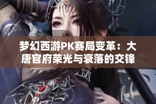 梦幻西游PK赛局变革：大唐官府荣光与衰落的交锋