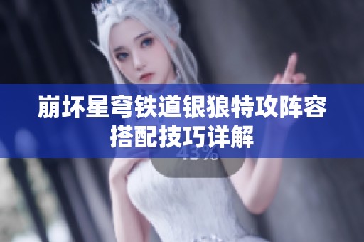 崩坏星穹铁道银狼特攻阵容搭配技巧详解