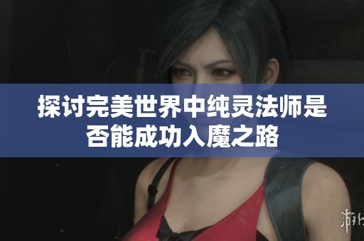 探讨完美世界中纯灵法师是否能成功入魔之路