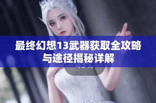 最终幻想13武器获取全攻略与途径揭秘详解