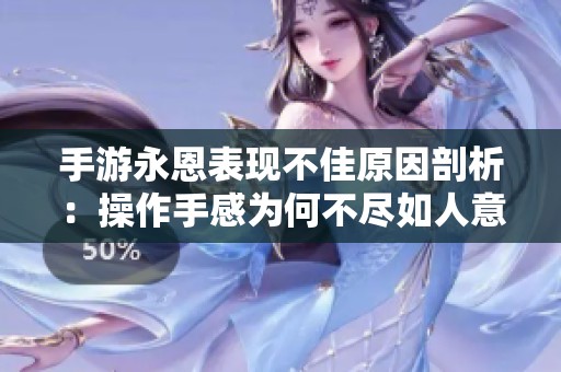 手游永恩表现不佳原因剖析：操作手感为何不尽如人意