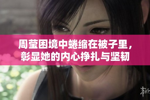 周莹困境中蜷缩在被子里，彰显她的内心挣扎与坚韧