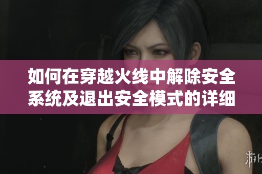 如何在穿越火线中解除安全系统及退出安全模式的详细步骤