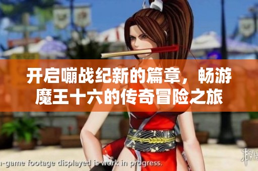 开启嘣战纪新的篇章，畅游魔王十六的传奇冒险之旅