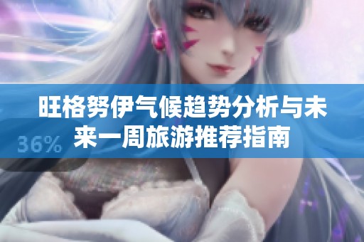 旺格努伊气候趋势分析与未来一周旅游推荐指南