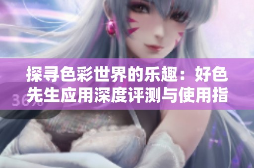 探寻色彩世界的乐趣：好色先生应用深度评测与使用指南