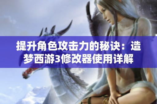 提升角色攻击力的秘诀：造梦西游3修改器使用详解