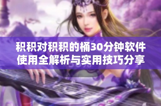 积积对积积的桶30分钟软件使用全解析与实用技巧分享