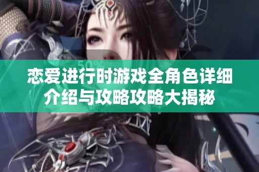 恋爱进行时游戏全角色详细介绍与攻略攻略大揭秘