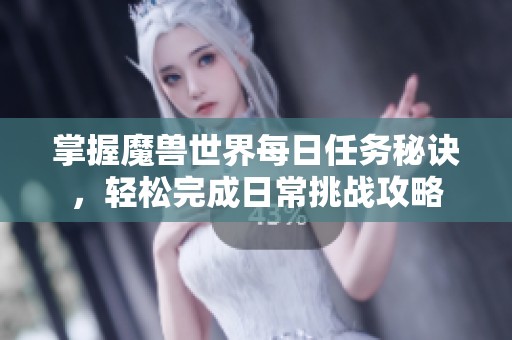 掌握魔兽世界每日任务秘诀，轻松完成日常挑战攻略