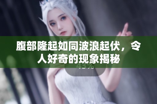 腹部隆起如同波浪起伏，令人好奇的现象揭秘