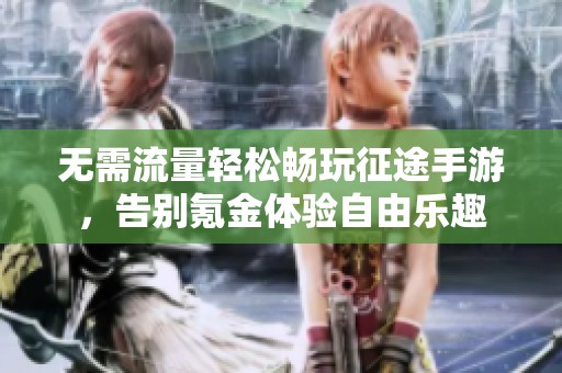 无需流量轻松畅玩征途手游，告别氪金体验自由乐趣