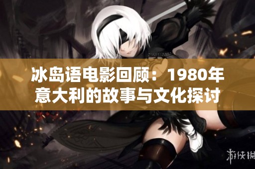 冰岛语电影回顾：1980年意大利的故事与文化探讨