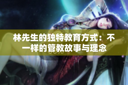 林先生的独特教育方式：不一样的管教故事与理念
