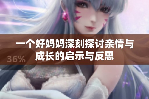 一个好妈妈深刻探讨亲情与成长的启示与反思