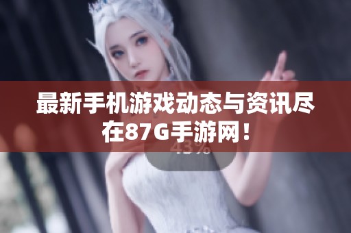 最新手机游戏动态与资讯尽在87G手游网！