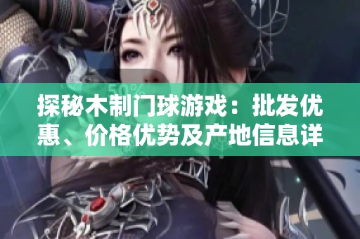 探秘木制门球游戏：批发优惠、价格优势及产地信息详解