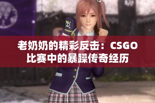 老奶奶的精彩反击：CSGO比赛中的暴躁传奇经历