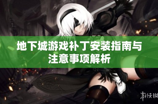 地下城游戏补丁安装指南与注意事项解析