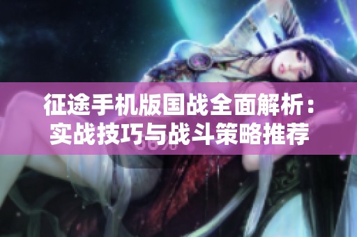 征途手机版国战全面解析：实战技巧与战斗策略推荐