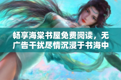 畅享海棠书屋免费阅读，无广告干扰尽情沉浸于书海中
