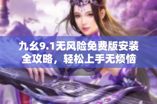 九幺9.1无风险免费版安装全攻略，轻松上手无烦恼