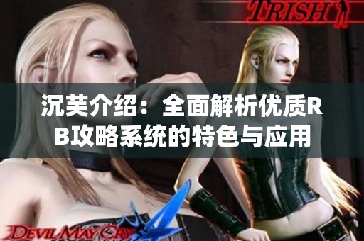 沉芙介绍：全面解析优质RB攻略系统的特色与应用