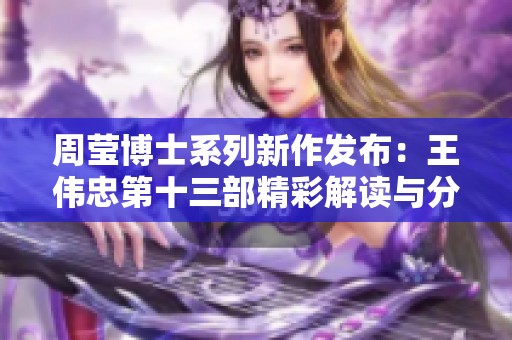 周莹博士系列新作发布：王伟忠第十三部精彩解读与分析