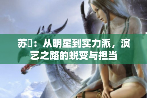 苏玥：从明星到实力派，演艺之路的蜕变与担当