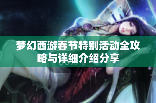 梦幻西游春节特别活动全攻略与详细介绍分享