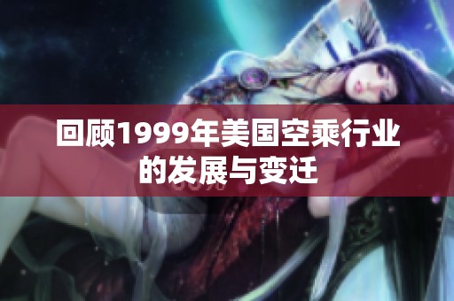 回顾1999年美国空乘行业的发展与变迁