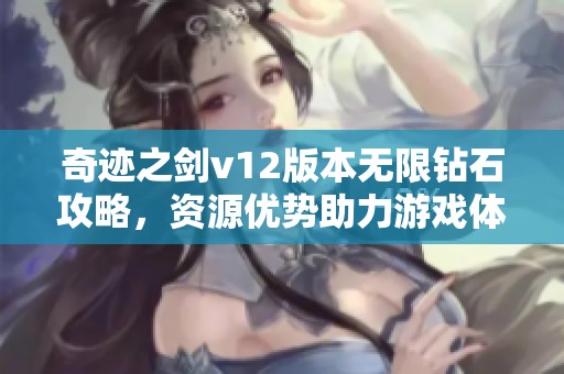 奇迹之剑v12版本无限钻石攻略，资源优势助力游戏体验提升