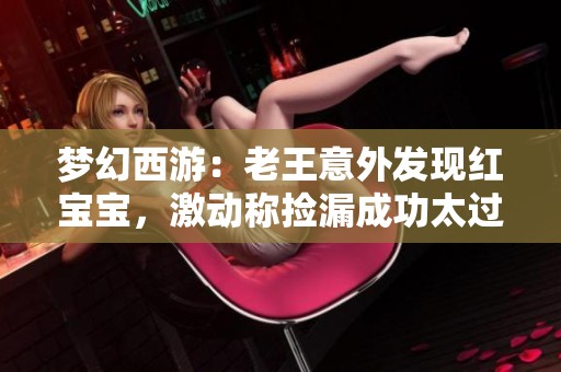梦幻西游：老王意外发现红宝宝，激动称捡漏成功太过惊喜