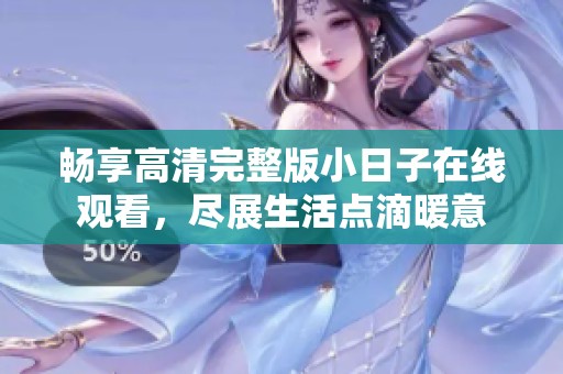 畅享高清完整版小日子在线观看，尽展生活点滴暖意