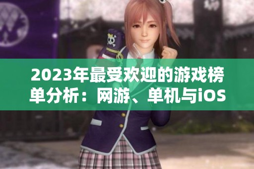 2023年最受欢迎的游戏榜单分析：网游、单机与iOS手游精选推荐