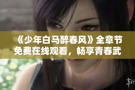 《少年白马醉春风》全章节免费在线观看，畅享青春武侠之旅