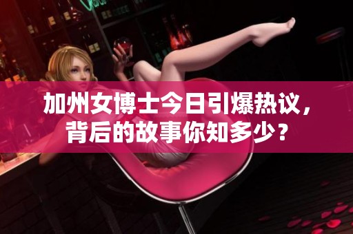 加州女博士今日引爆热议，背后的故事你知多少？
