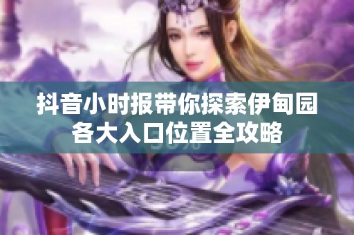 抖音小时报带你探索伊甸园各大入口位置全攻略