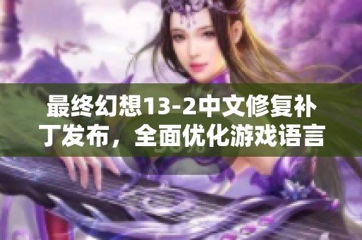 最终幻想13-2中文修复补丁发布，全面优化游戏语言和功能