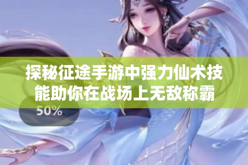 探秘征途手游中强力仙术技能助你在战场上无敌称霸