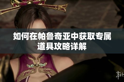 如何在帕鲁奇亚中获取专属道具攻略详解