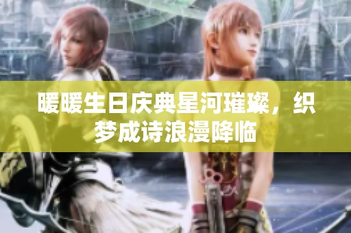 暖暖生日庆典星河璀璨，织梦成诗浪漫降临