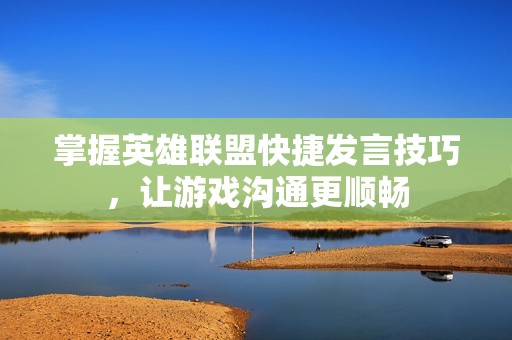掌握英雄联盟快捷发言技巧，让游戏沟通更顺畅