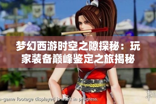 梦幻西游时空之隙探秘：玩家装备巅峰鉴定之旅揭秘